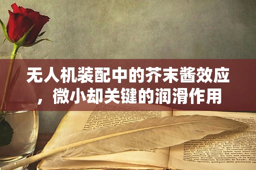 无人机装配中的芥末酱效应，微小却关键的润滑作用