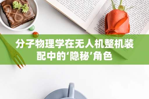 分子物理学在无人机整机装配中的‘隐秘’角色
