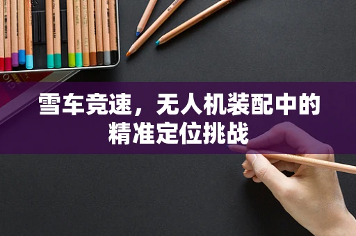 雪车竞速，无人机装配中的精准定位挑战