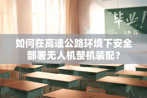 如何在高速公路环境下安全部署无人机整机装配？