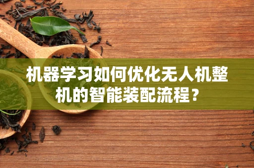 机器学习如何优化无人机整机的智能装配流程？
