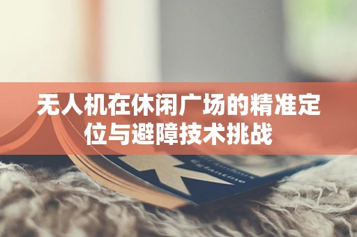 无人机在休闲广场的精准定位与避障技术挑战