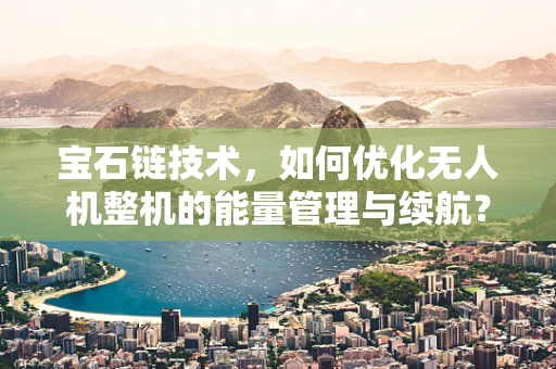 宝石链技术，如何优化无人机整机的能量管理与续航？