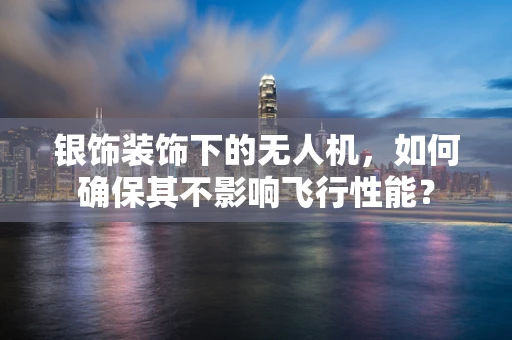 银饰装饰下的无人机，如何确保其不影响飞行性能？