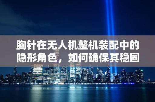 胸针在无人机整机装配中的隐形角色，如何确保其稳固与安全？