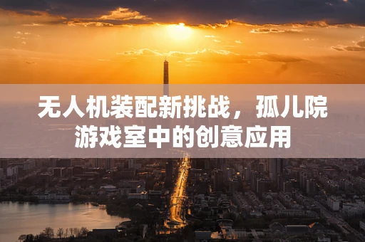无人机装配新挑战，孤儿院游戏室中的创意应用