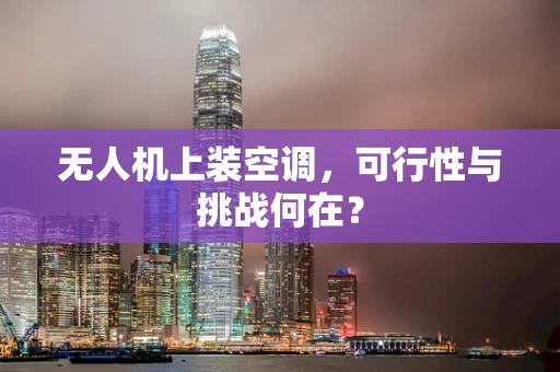 无人机上装空调，可行性与挑战何在？