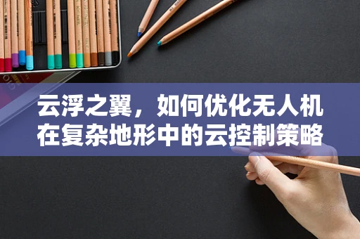 云浮之翼，如何优化无人机在复杂地形中的云控制策略？