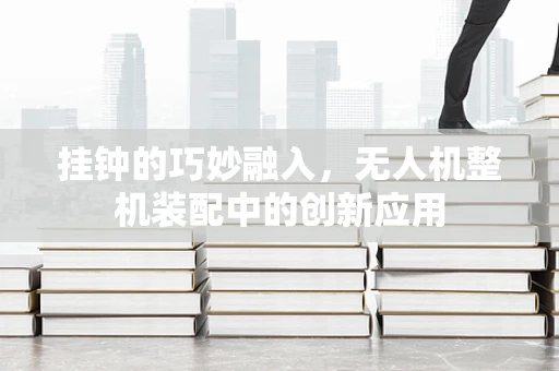 挂钟的巧妙融入，无人机整机装配中的创新应用