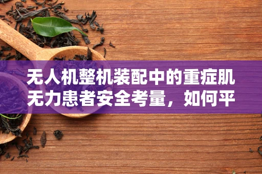 无人机整机装配中的重症肌无力患者安全考量，如何平衡技术效率与人体健康？