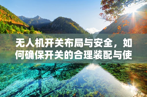 无人机开关布局与安全，如何确保开关的合理装配与使用？
