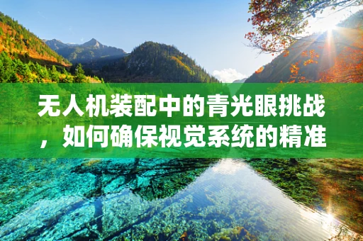 无人机装配中的青光眼挑战，如何确保视觉系统的精准与安全？
