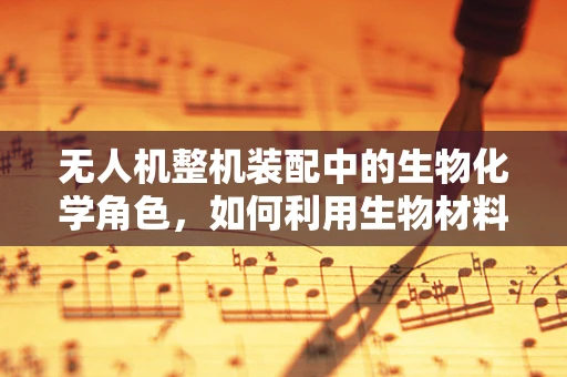 无人机整机装配中的生物化学角色，如何利用生物材料增强结构稳定性？
