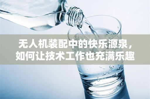 无人机装配中的快乐源泉，如何让技术工作也充满乐趣？