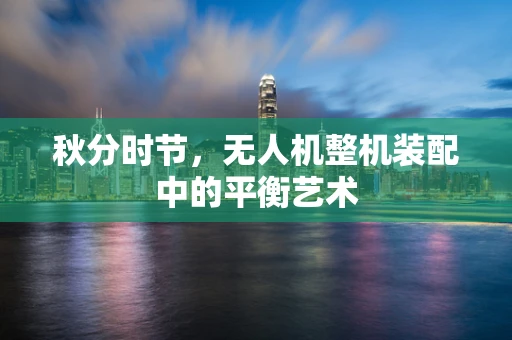 秋分时节，无人机整机装配中的平衡艺术
