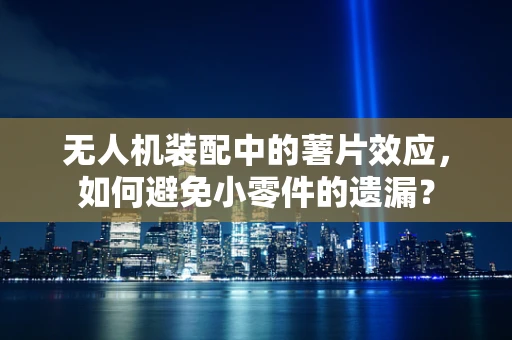 无人机装配中的薯片效应，如何避免小零件的遗漏？