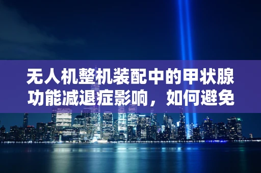 无人机整机装配中的甲状腺功能减退症影响，如何避免？