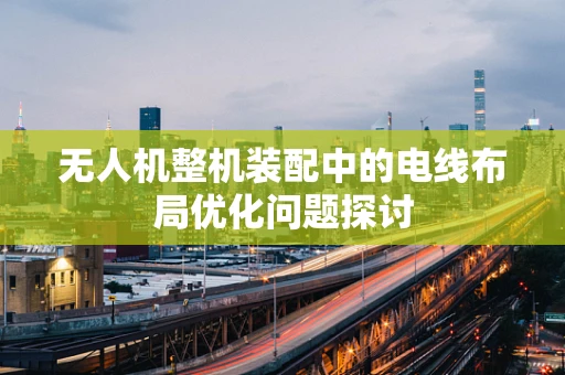 无人机整机装配中的电线布局优化问题探讨