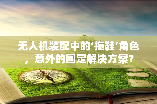 无人机装配中的‘拖鞋’角色，意外的固定解决方案？