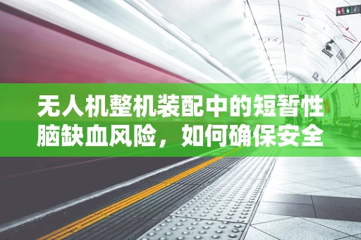 无人机整机装配中的短暂性脑缺血风险，如何确保安全操作？