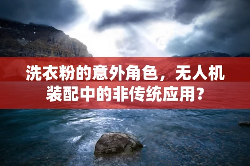 洗衣粉的意外角色，无人机装配中的非传统应用？