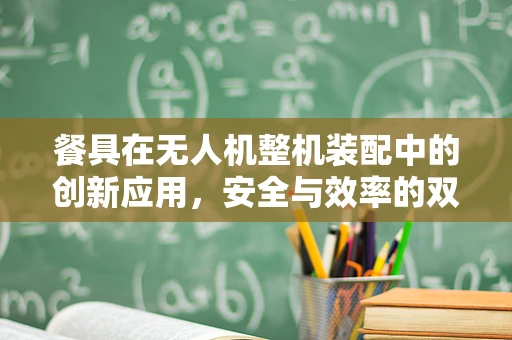 餐具在无人机整机装配中的创新应用，安全与效率的双重考量