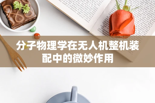 分子物理学在无人机整机装配中的微妙作用