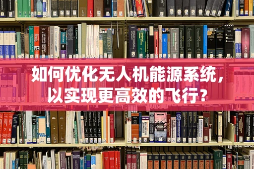 如何优化无人机能源系统，以实现更高效的飞行？