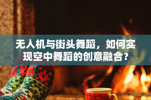 无人机与街头舞蹈，如何实现空中舞蹈的创意融合？
