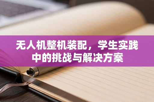无人机整机装配，学生实践中的挑战与解决方案