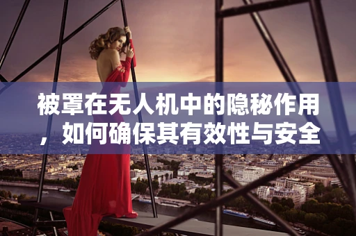被罩在无人机中的隐秘作用，如何确保其有效性与安全性？
