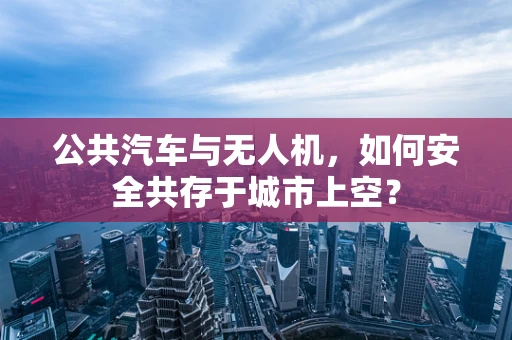 公共汽车与无人机，如何安全共存于城市上空？