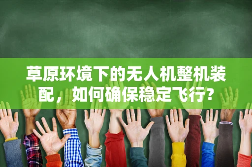 草原环境下的无人机整机装配，如何确保稳定飞行？