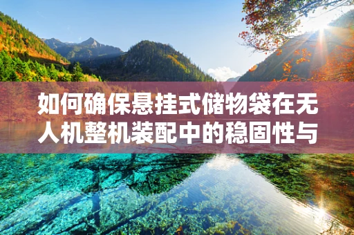 如何确保悬挂式储物袋在无人机整机装配中的稳固性与安全性？