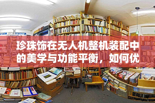珍珠饰在无人机整机装配中的美学与功能平衡，如何优雅地融入？