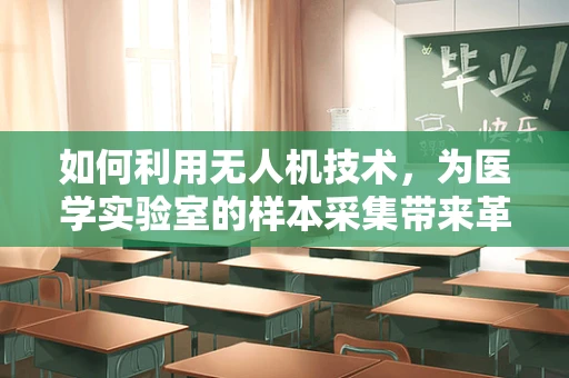 如何利用无人机技术，为医学实验室的样本采集带来革新？