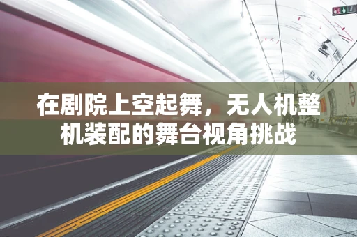 在剧院上空起舞，无人机整机装配的舞台视角挑战