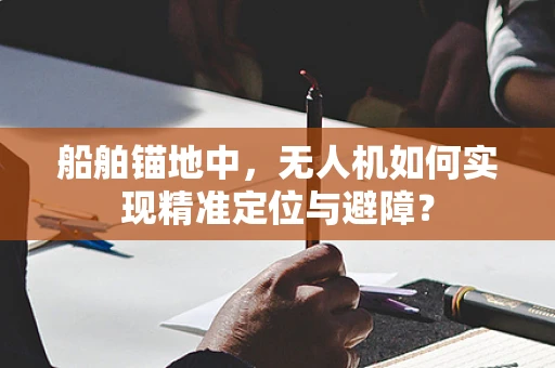 船舶锚地中，无人机如何实现精准定位与避障？