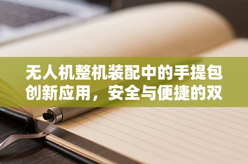 无人机整机装配中的手提包创新应用，安全与便捷的双重考量？