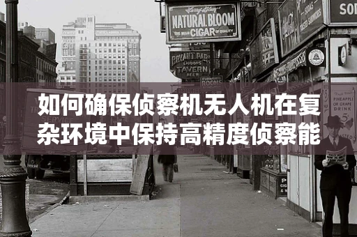 如何确保侦察机无人机在复杂环境中保持高精度侦察能力？