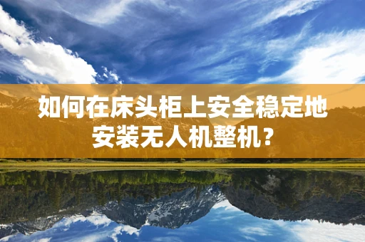 如何在床头柜上安全稳定地安装无人机整机？