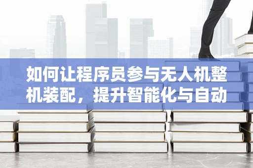 如何让程序员参与无人机整机装配，提升智能化与自动化水平？