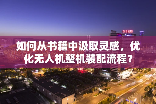 如何从书籍中汲取灵感，优化无人机整机装配流程？