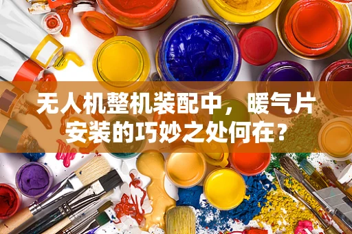 无人机整机装配中，暖气片安装的巧妙之处何在？