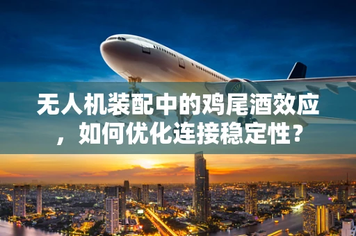 无人机装配中的鸡尾酒效应，如何优化连接稳定性？