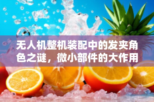 无人机整机装配中的发夹角色之谜，微小部件的大作用？