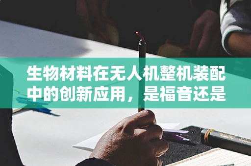 生物材料在无人机整机装配中的创新应用，是福音还是挑战？