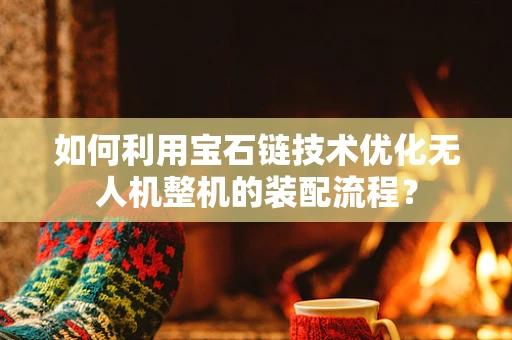 如何利用宝石链技术优化无人机整机的装配流程？