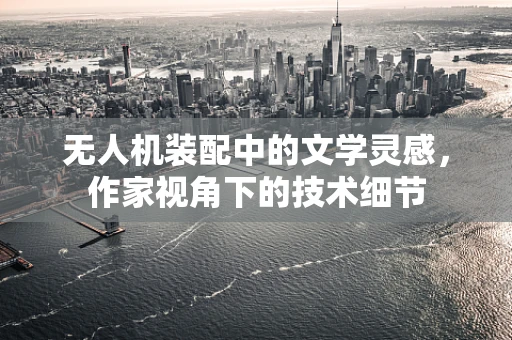 无人机装配中的文学灵感，作家视角下的技术细节
