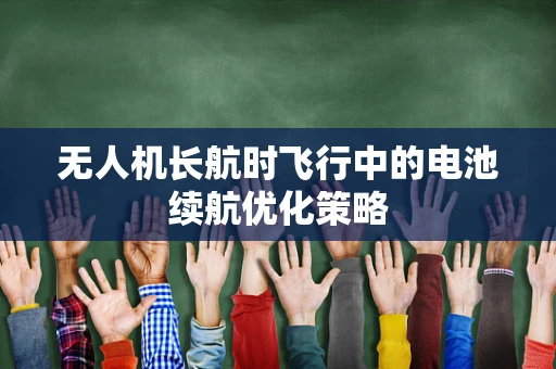无人机长航时飞行中的电池续航优化策略